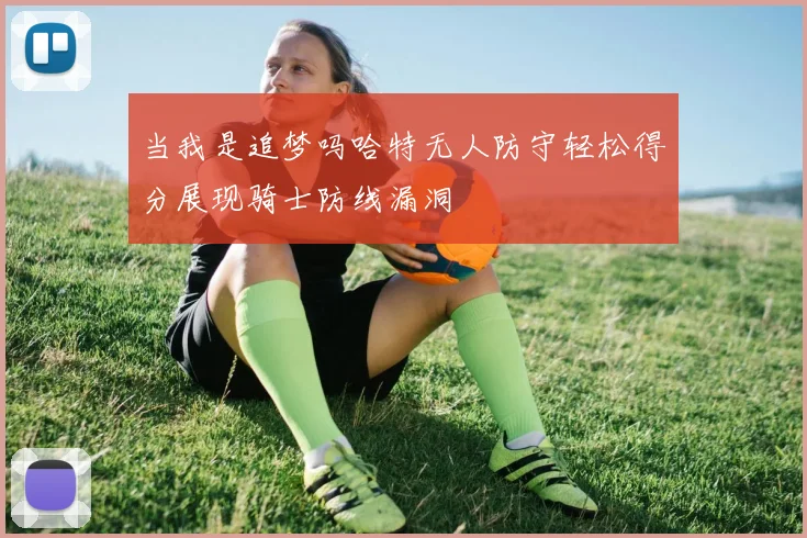 当我是追梦吗哈特无人防守轻松得分展现骑士防线漏洞