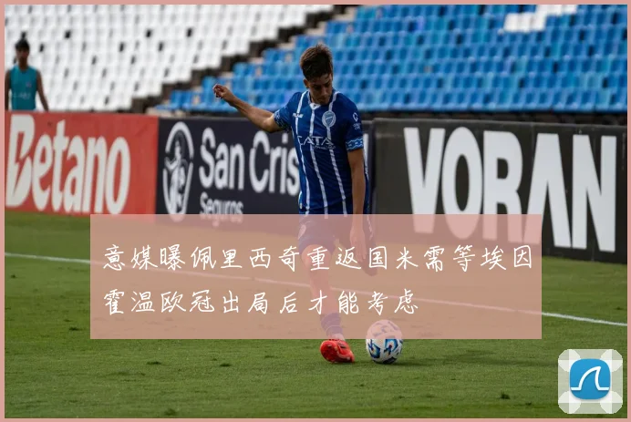 意媒曝佩里西奇重返国米需等埃因霍温欧冠出局后才能考虑