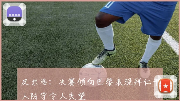 皮尔洛：决赛倾向巴黎表现拜仁十人防守令人失望